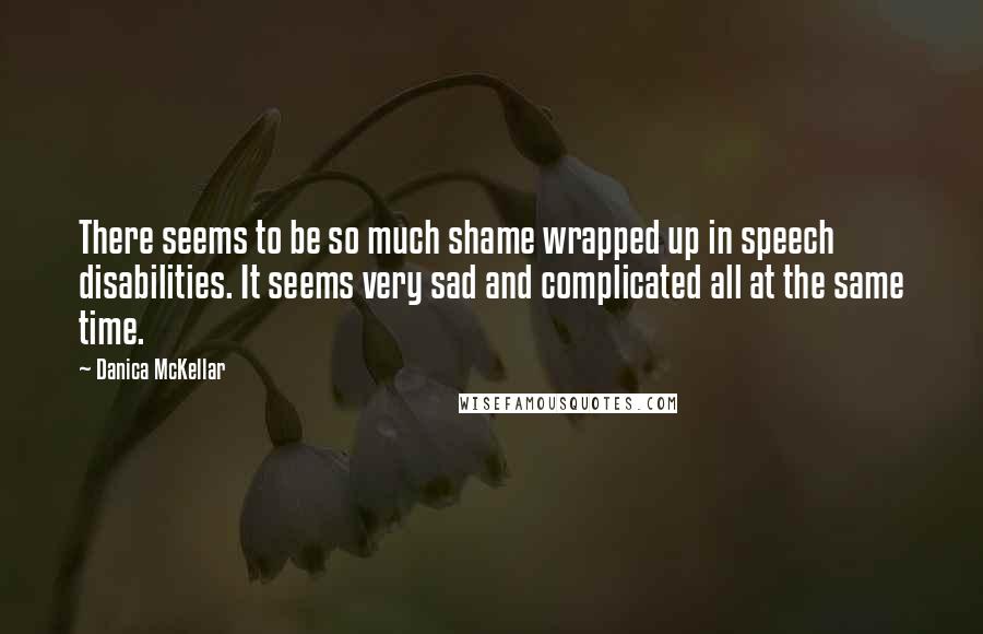 Danica McKellar Quotes: There seems to be so much shame wrapped up in speech disabilities. It seems very sad and complicated all at the same time.