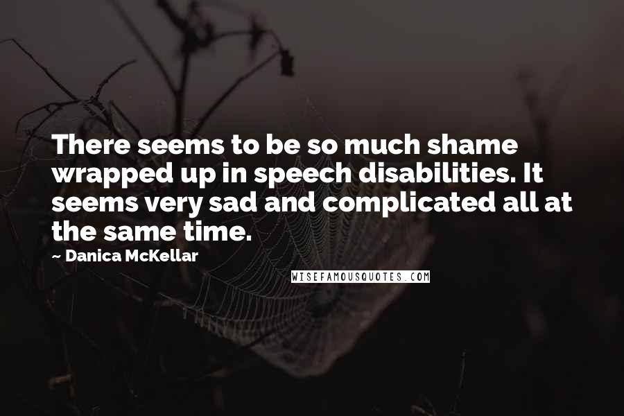 Danica McKellar Quotes: There seems to be so much shame wrapped up in speech disabilities. It seems very sad and complicated all at the same time.