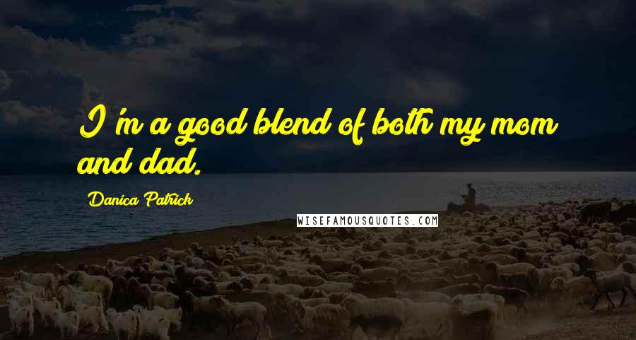 Danica Patrick Quotes: I'm a good blend of both my mom and dad.