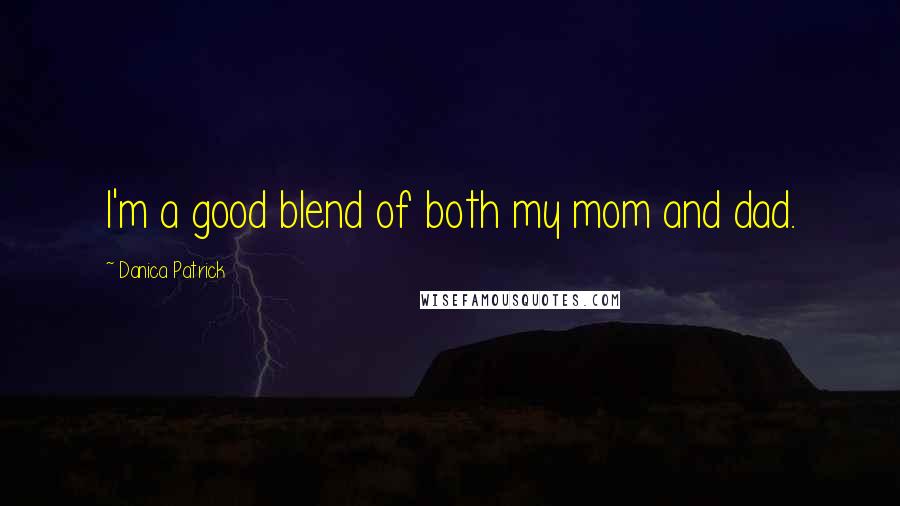 Danica Patrick Quotes: I'm a good blend of both my mom and dad.