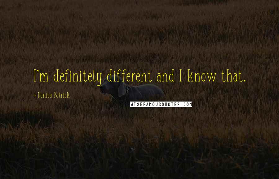 Danica Patrick Quotes: I'm definitely different and I know that.