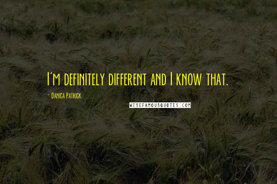 Danica Patrick Quotes: I'm definitely different and I know that.