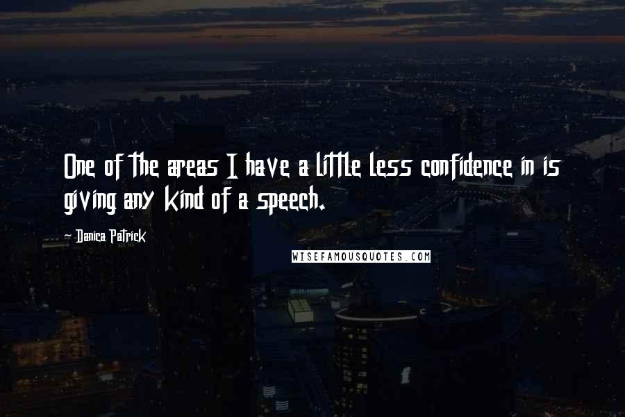 Danica Patrick Quotes: One of the areas I have a little less confidence in is giving any kind of a speech.