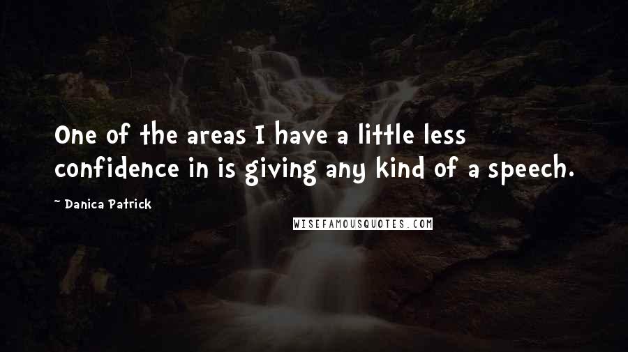 Danica Patrick Quotes: One of the areas I have a little less confidence in is giving any kind of a speech.