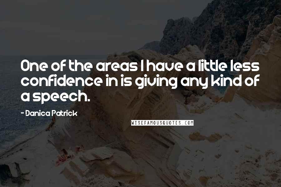 Danica Patrick Quotes: One of the areas I have a little less confidence in is giving any kind of a speech.