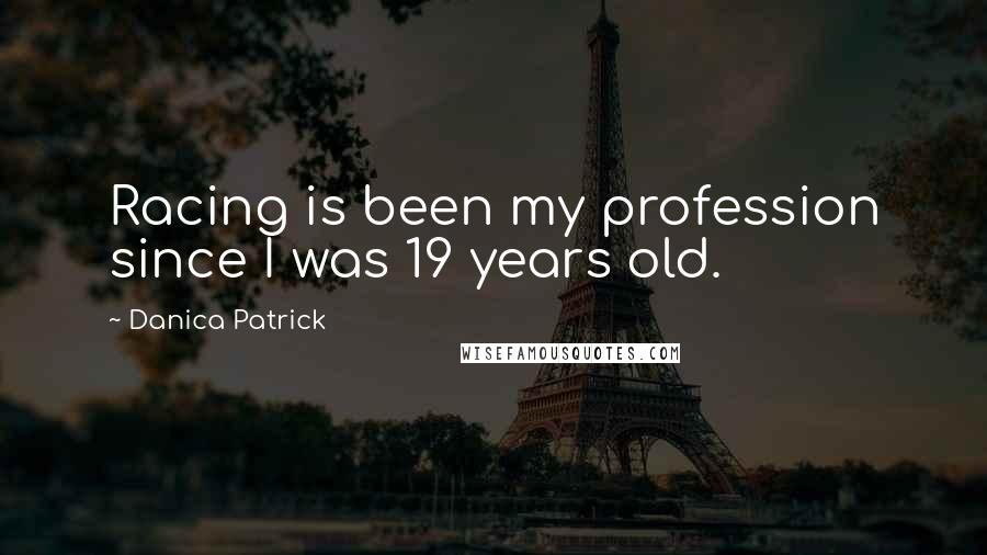 Danica Patrick Quotes: Racing is been my profession since I was 19 years old.