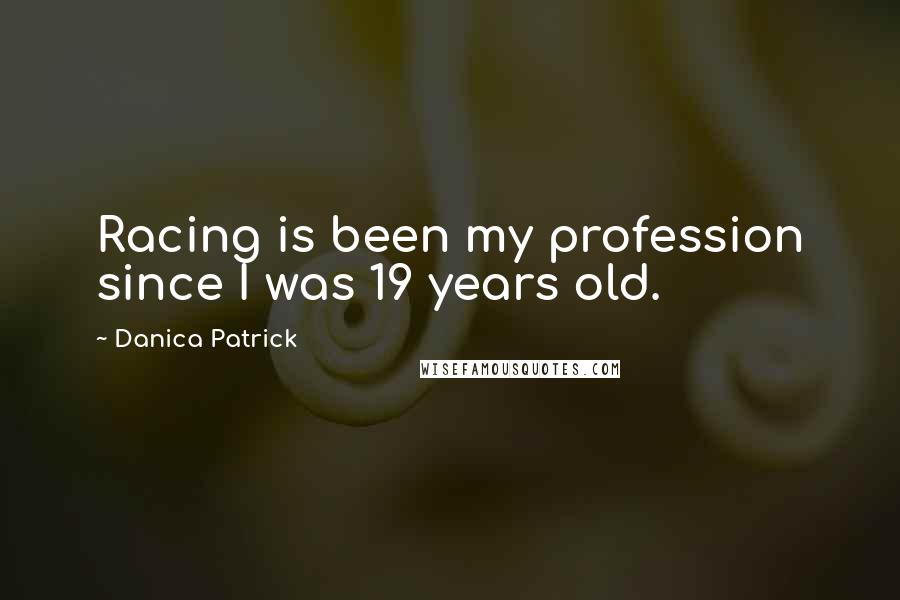 Danica Patrick Quotes: Racing is been my profession since I was 19 years old.