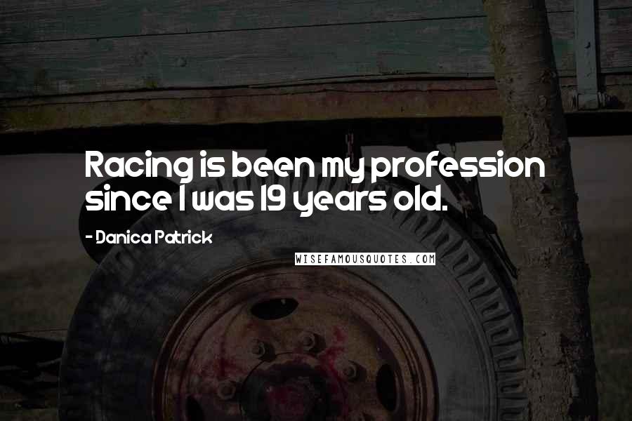 Danica Patrick Quotes: Racing is been my profession since I was 19 years old.