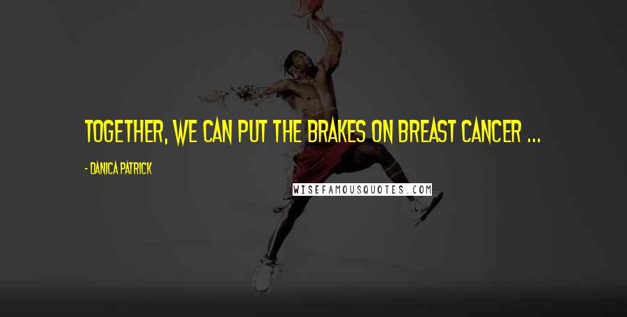 Danica Patrick Quotes: Together, we can put the brakes on breast cancer ...