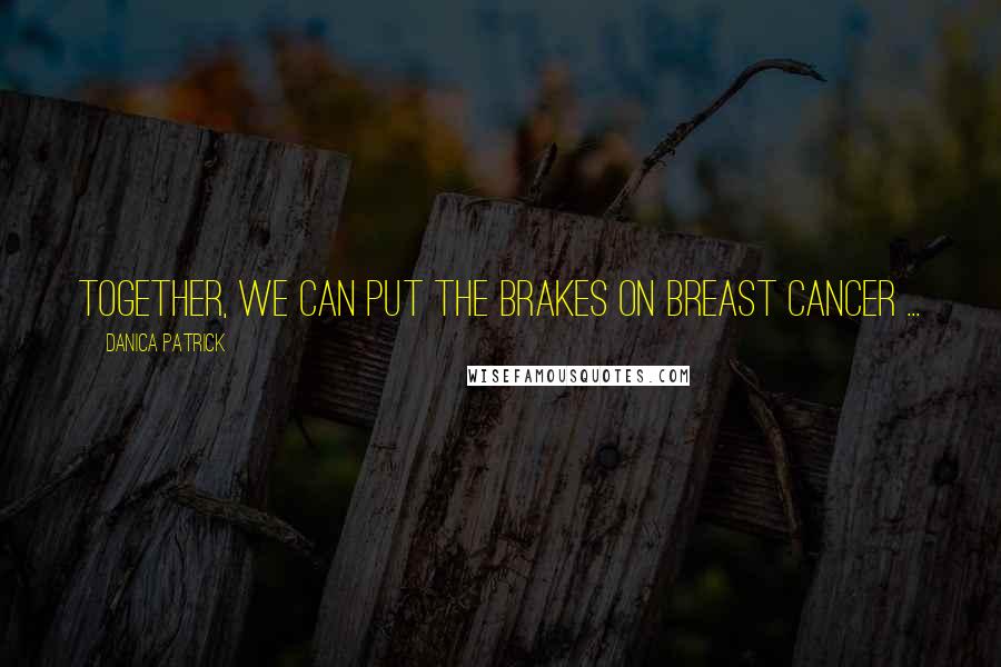 Danica Patrick Quotes: Together, we can put the brakes on breast cancer ...