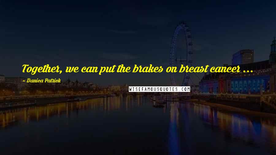 Danica Patrick Quotes: Together, we can put the brakes on breast cancer ...