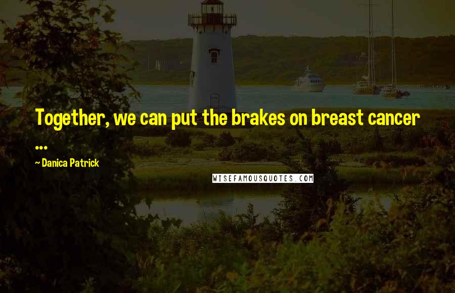 Danica Patrick Quotes: Together, we can put the brakes on breast cancer ...