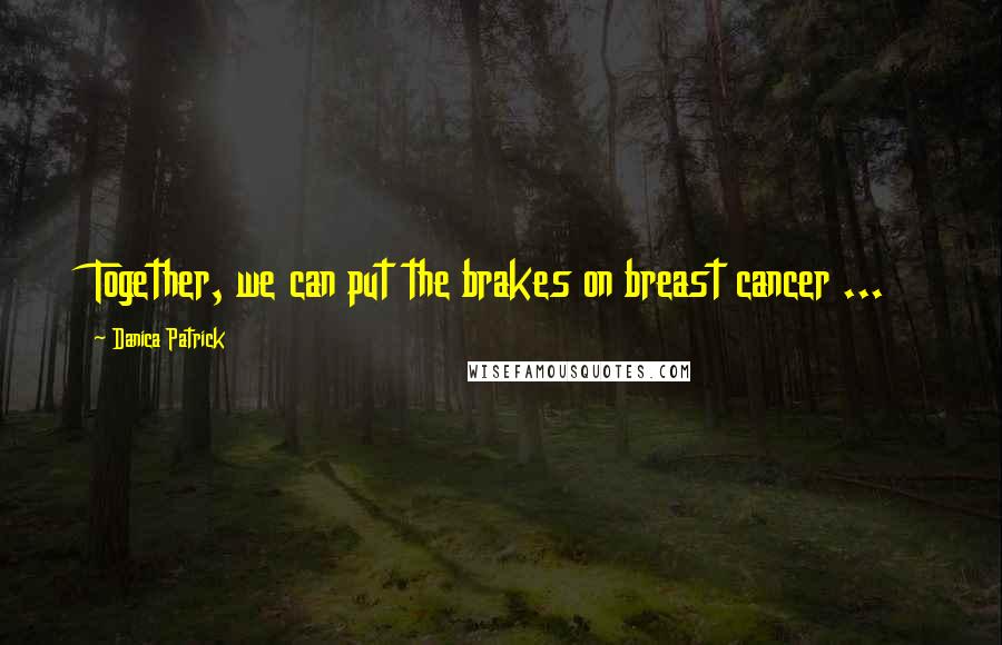 Danica Patrick Quotes: Together, we can put the brakes on breast cancer ...