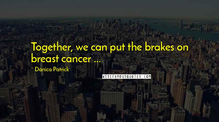 Danica Patrick Quotes: Together, we can put the brakes on breast cancer ...