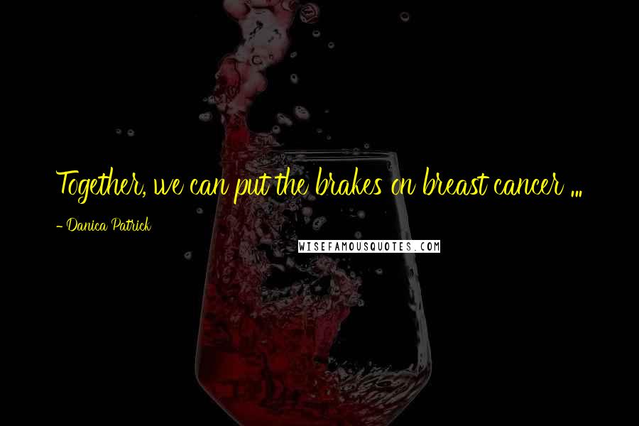 Danica Patrick Quotes: Together, we can put the brakes on breast cancer ...