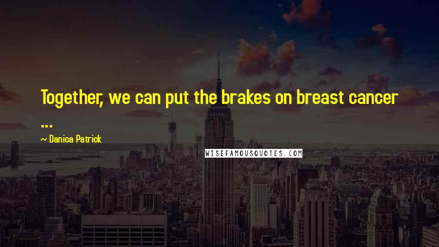 Danica Patrick Quotes: Together, we can put the brakes on breast cancer ...