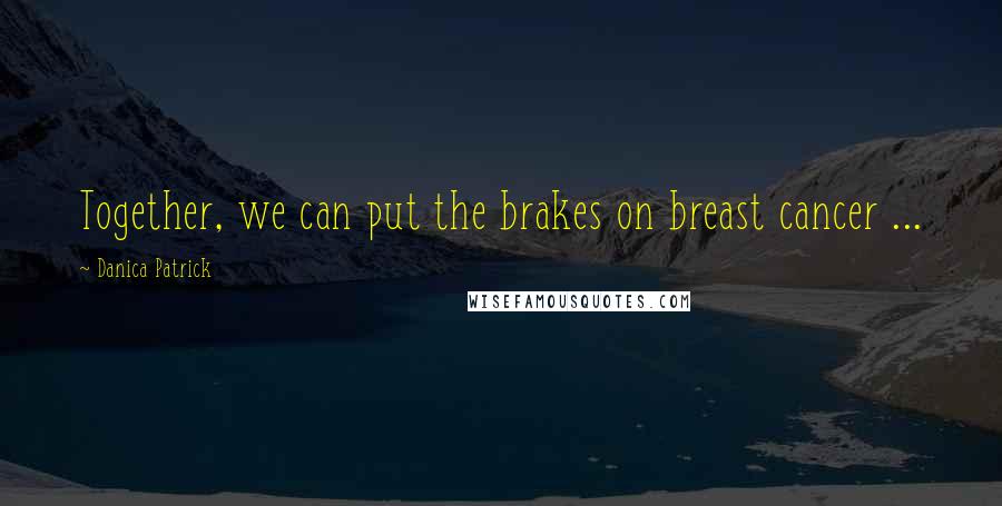 Danica Patrick Quotes: Together, we can put the brakes on breast cancer ...