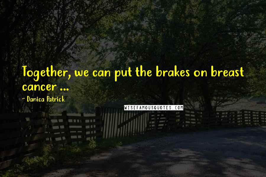 Danica Patrick Quotes: Together, we can put the brakes on breast cancer ...