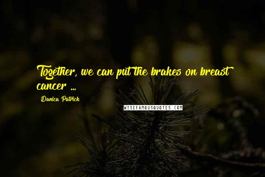 Danica Patrick Quotes: Together, we can put the brakes on breast cancer ...