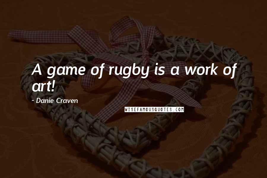 Danie Craven Quotes: A game of rugby is a work of art!