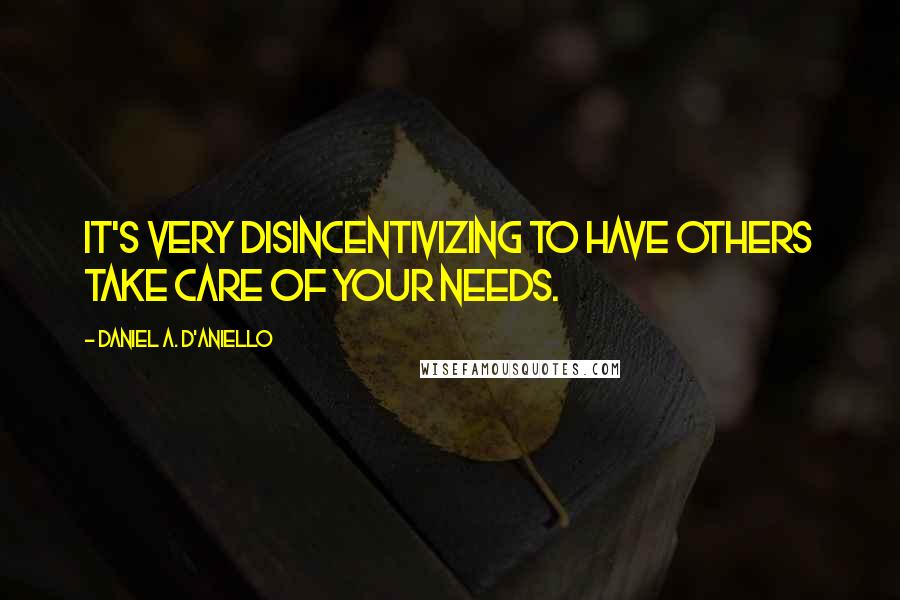 Daniel A. D'Aniello Quotes: It's very disincentivizing to have others take care of your needs.