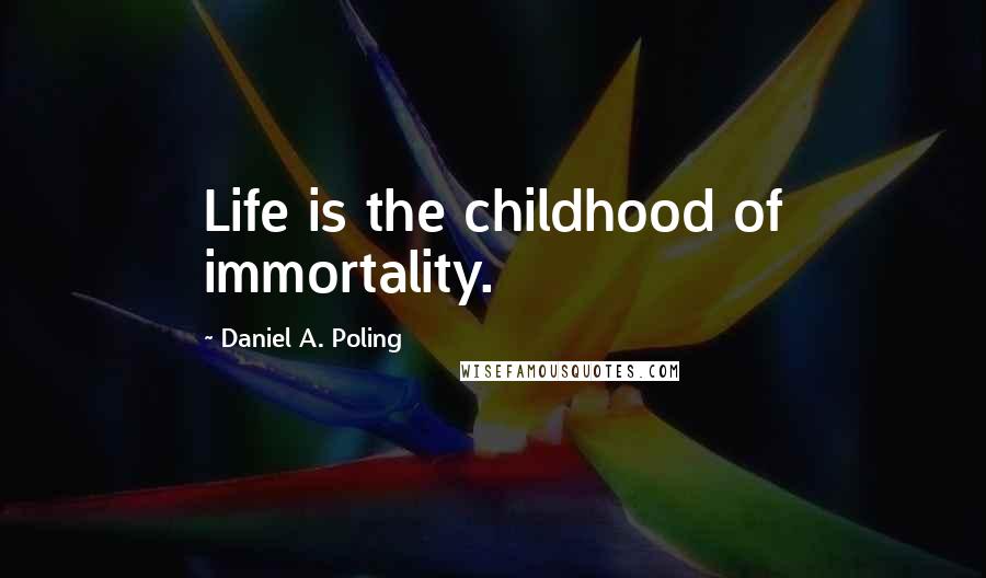 Daniel A. Poling Quotes: Life is the childhood of immortality.