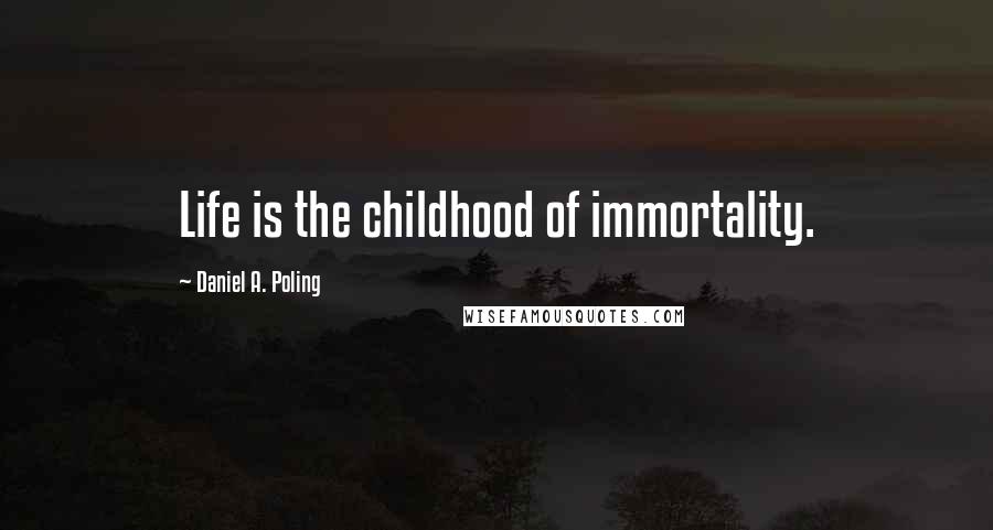Daniel A. Poling Quotes: Life is the childhood of immortality.