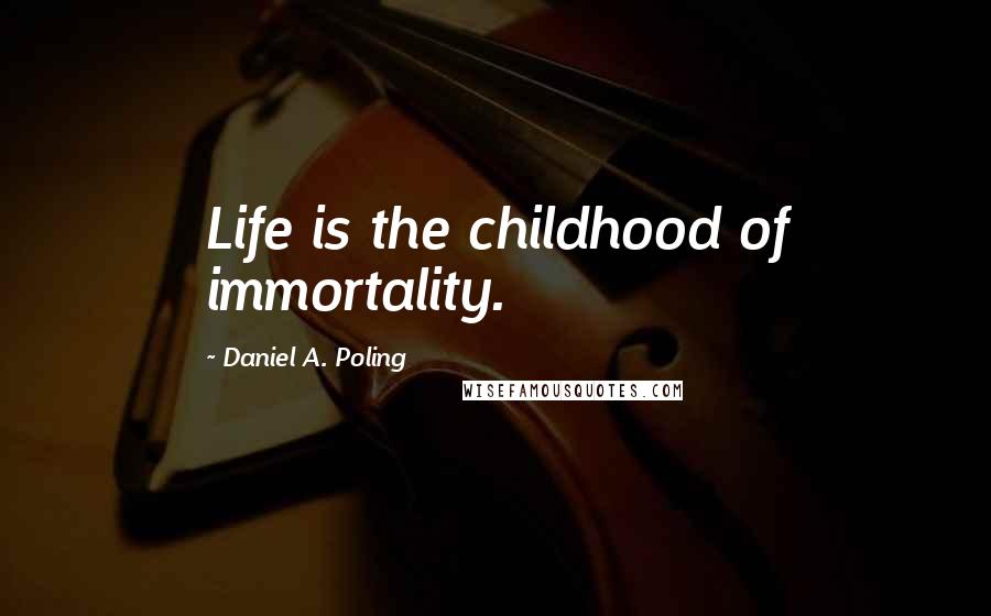 Daniel A. Poling Quotes: Life is the childhood of immortality.