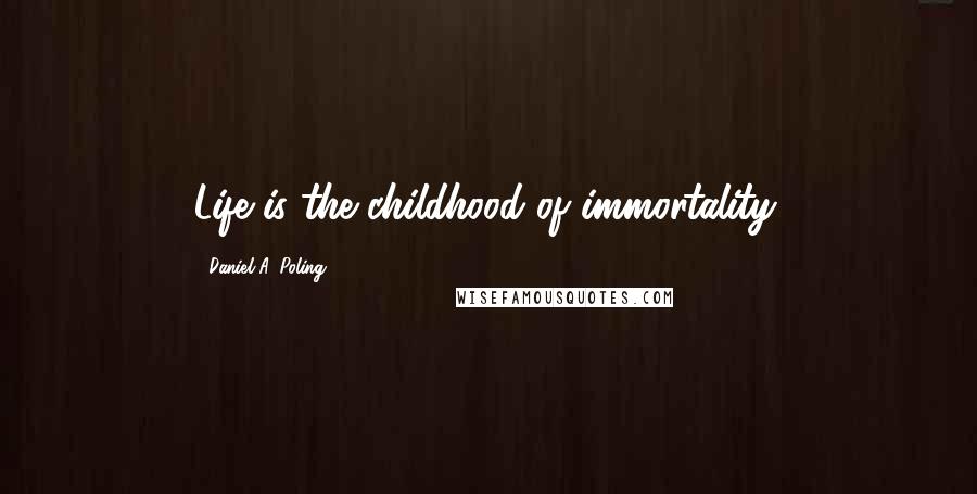 Daniel A. Poling Quotes: Life is the childhood of immortality.