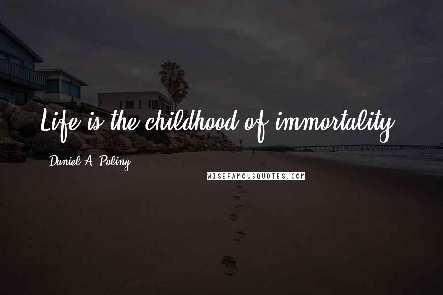 Daniel A. Poling Quotes: Life is the childhood of immortality.