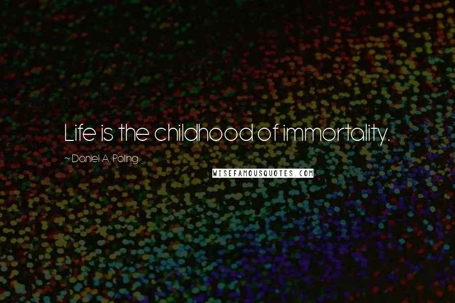 Daniel A. Poling Quotes: Life is the childhood of immortality.