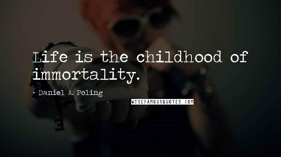 Daniel A. Poling Quotes: Life is the childhood of immortality.