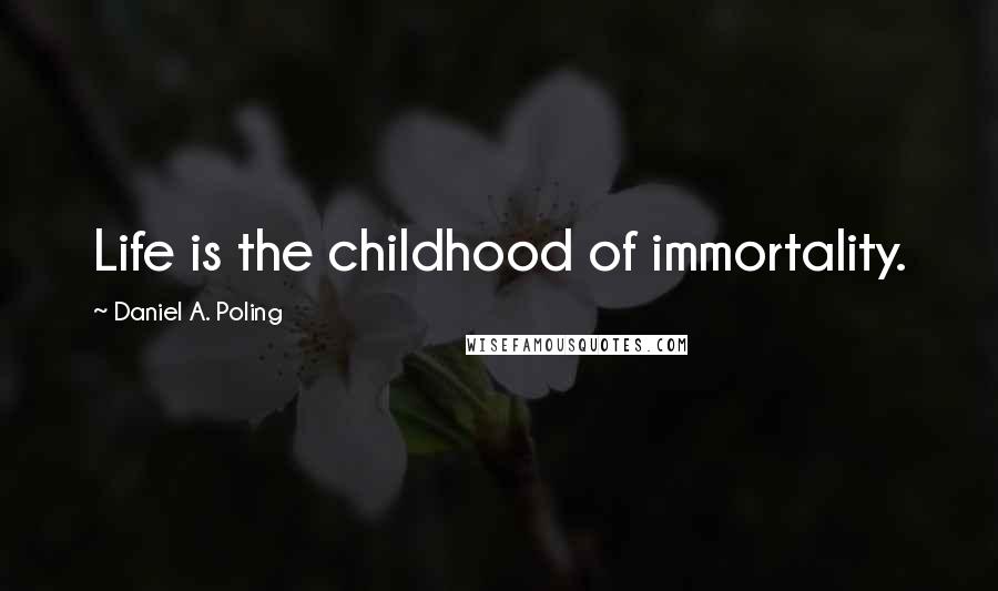 Daniel A. Poling Quotes: Life is the childhood of immortality.