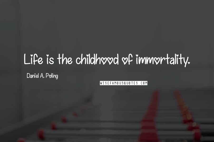 Daniel A. Poling Quotes: Life is the childhood of immortality.