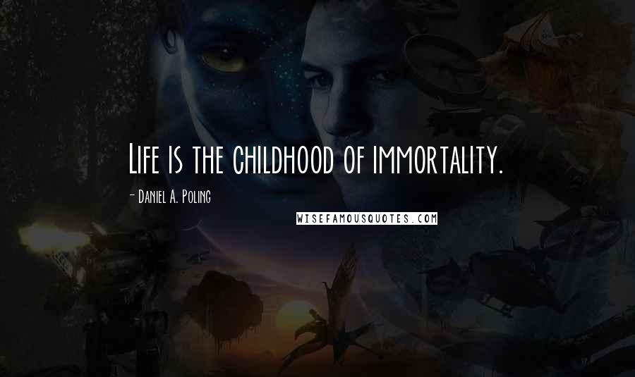 Daniel A. Poling Quotes: Life is the childhood of immortality.