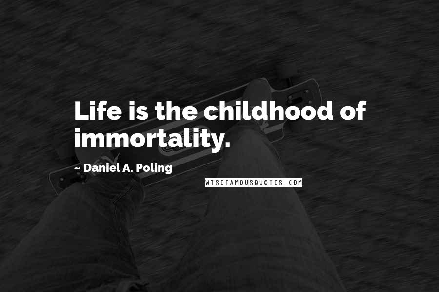 Daniel A. Poling Quotes: Life is the childhood of immortality.