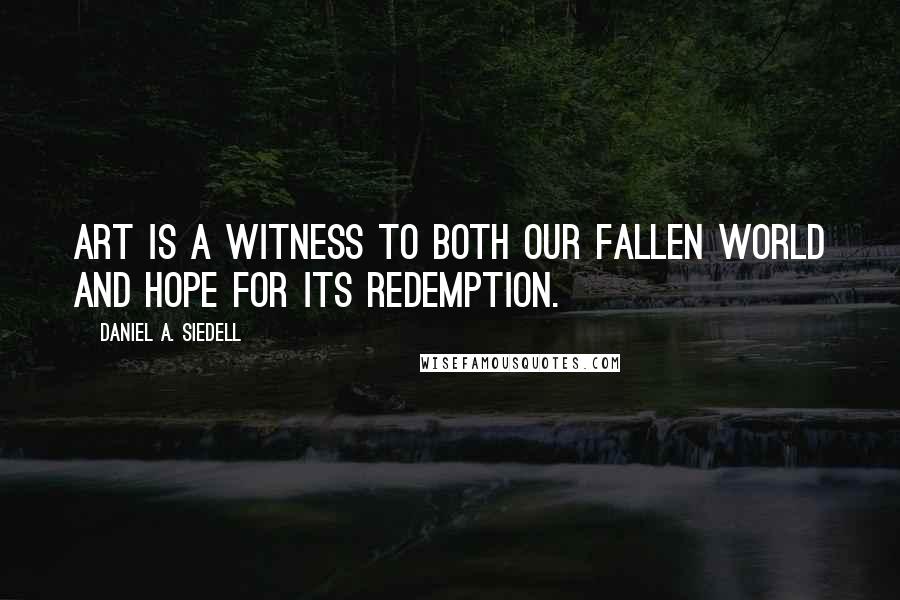 Daniel A. Siedell Quotes: Art is a witness to both our fallen world and hope for its redemption.