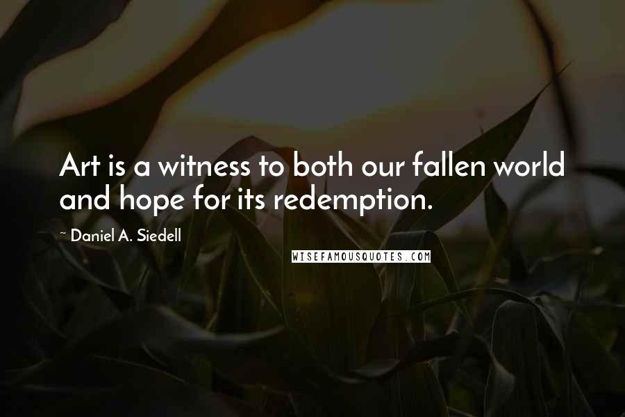 Daniel A. Siedell Quotes: Art is a witness to both our fallen world and hope for its redemption.