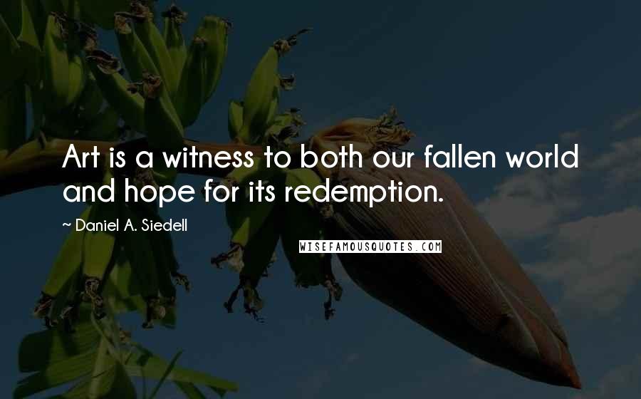 Daniel A. Siedell Quotes: Art is a witness to both our fallen world and hope for its redemption.