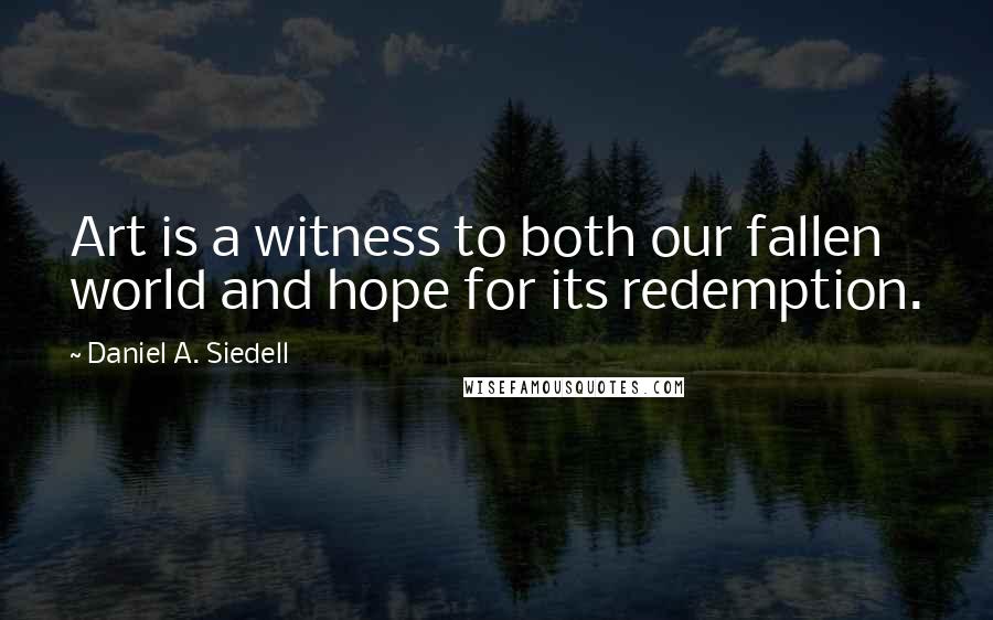 Daniel A. Siedell Quotes: Art is a witness to both our fallen world and hope for its redemption.