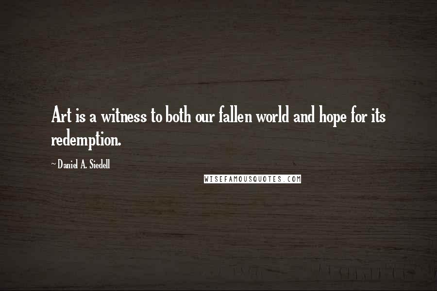 Daniel A. Siedell Quotes: Art is a witness to both our fallen world and hope for its redemption.