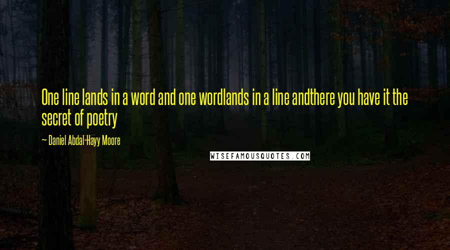 Daniel Abdal-Hayy Moore Quotes: One line lands in a word and one wordlands in a line andthere you have it the secret of poetry