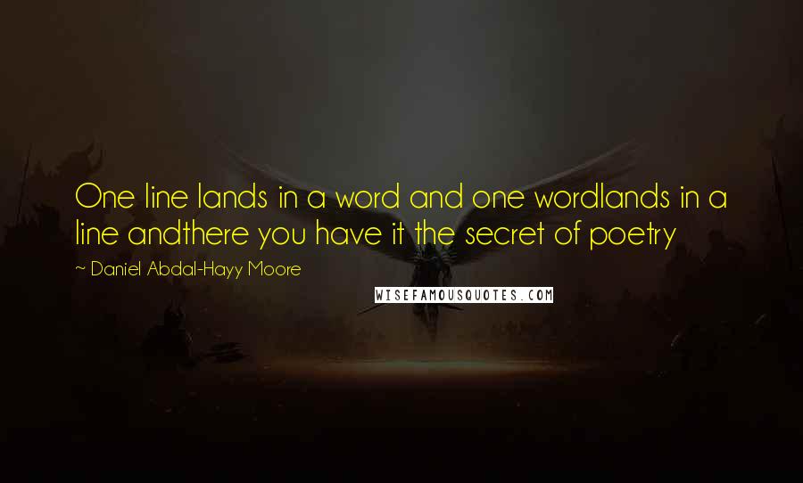 Daniel Abdal-Hayy Moore Quotes: One line lands in a word and one wordlands in a line andthere you have it the secret of poetry