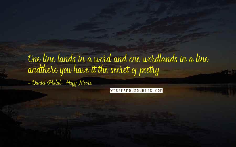 Daniel Abdal-Hayy Moore Quotes: One line lands in a word and one wordlands in a line andthere you have it the secret of poetry