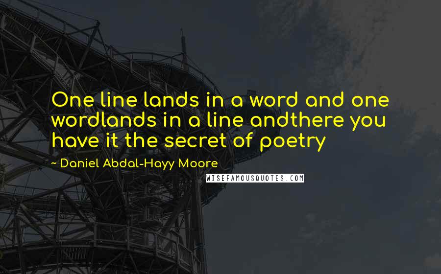 Daniel Abdal-Hayy Moore Quotes: One line lands in a word and one wordlands in a line andthere you have it the secret of poetry