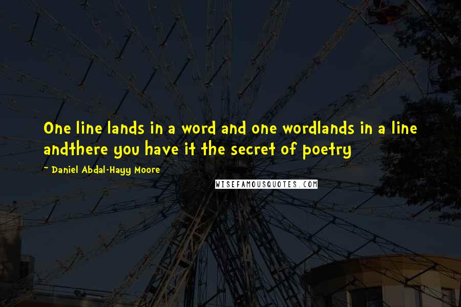 Daniel Abdal-Hayy Moore Quotes: One line lands in a word and one wordlands in a line andthere you have it the secret of poetry