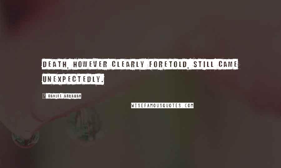 Daniel Abraham Quotes: Death, however clearly foretold, still came unexpectedly.