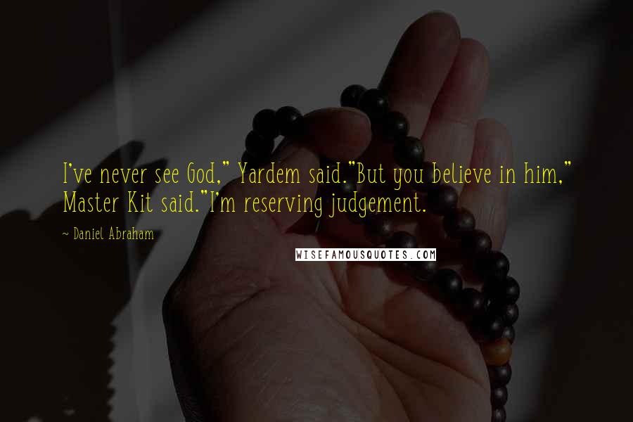 Daniel Abraham Quotes: I've never see God," Yardem said."But you believe in him," Master Kit said."I'm reserving judgement.