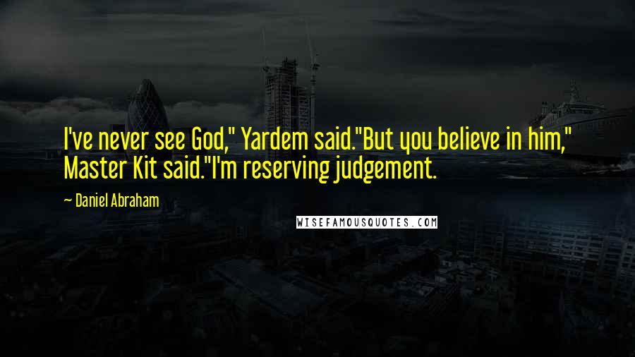 Daniel Abraham Quotes: I've never see God," Yardem said."But you believe in him," Master Kit said."I'm reserving judgement.