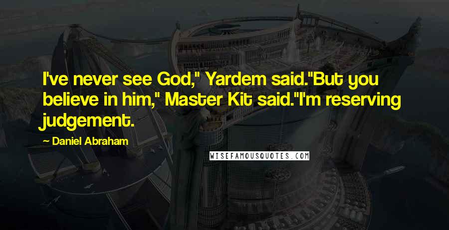 Daniel Abraham Quotes: I've never see God," Yardem said."But you believe in him," Master Kit said."I'm reserving judgement.